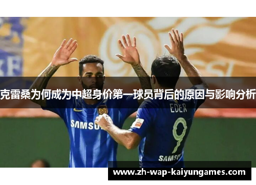 克雷桑为何成为中超身价第一球员背后的原因与影响分析 克雷桑为何成为中超身价第一球员背后的原因与影响分析