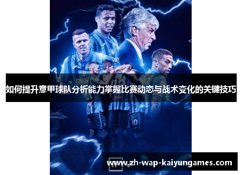 如何提升意甲球队分析能力掌握比赛动态与战术变化的关键技巧 如何提升意甲球队分析能力掌握比赛动态与战术变化的关键技巧