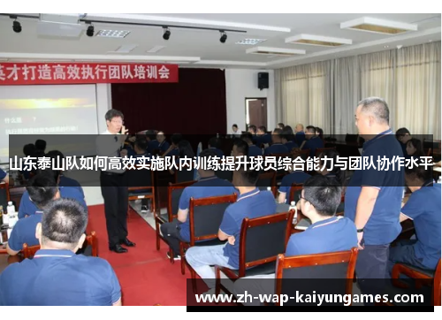 山东泰山队如何高效实施队内训练提升球员综合能力与团队协作水平 山东泰山队如何高效实施队内训练提升球员综合能力与团队协作水平
