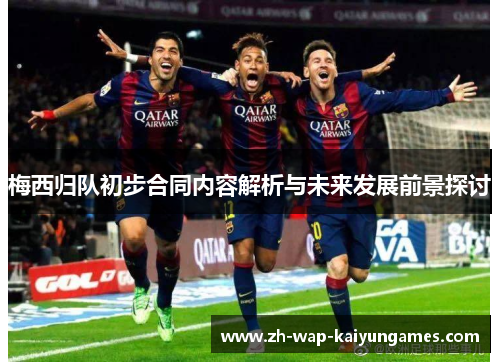 梅西归队初步合同内容解析与未来发展前景探讨