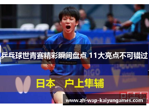 乒乓球世青赛精彩瞬间盘点 11大亮点不可错过 乒乓球世青赛精彩瞬间盘点 11大亮点不可错过