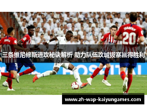 三条维尼修斯进攻秘诀解析 助力队伍攻城拔寨赢得胜利 三条维尼修斯进攻秘诀解析 助力队伍攻城拔寨赢得胜利