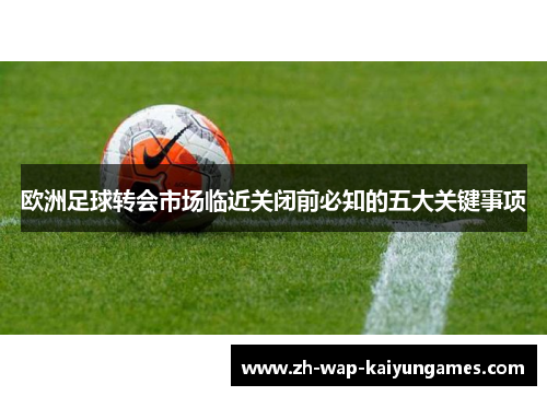 欧洲足球转会市场临近关闭前必知的五大关键事项 欧洲足球转会市场临近关闭前必知的五大关键事项