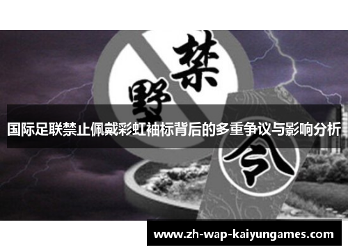 国际足联禁止佩戴彩虹袖标背后的多重争议与影响分析 国际足联禁止佩戴彩虹袖标背后的多重争议与影响分析
