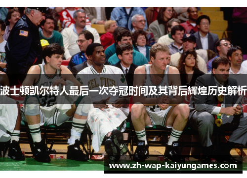 波士顿凯尔特人最后一次夺冠时间及其背后辉煌历史解析