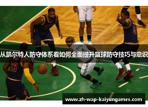 从凯尔特人防守体系看如何全面提升篮球防守技巧与意识 从凯尔特人防守体系看如何全面提升篮球防守技巧与意识