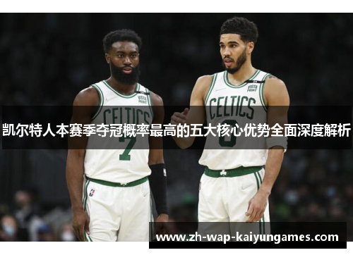 凯尔特人本赛季夺冠概率最高的五大核心优势全面深度解析 凯尔特人本赛季夺冠概率最高的五大核心优势全面深度解析