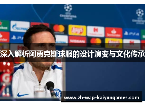 深入解析阿贾克斯球服的设计演变与文化传承 深入解析阿贾克斯球服的设计演变与文化传承