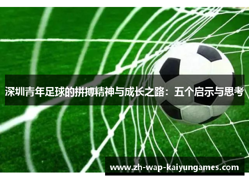 深圳青年足球的拼搏精神与成长之路:五个启示与思考 深圳青年足球的拼搏精神与成长之路:五个启示与思考