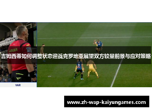 吉姆西蒂如何调整状态迎战克罗地亚展望双方较量前景与应对策略 吉姆西蒂如何调整状态迎战克罗地亚展望双方较量前景与应对策略
