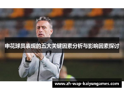 申花球员表现的五大关键因素分析与影响因素探讨 申花球员表现的五大关键因素分析与影响因素探讨