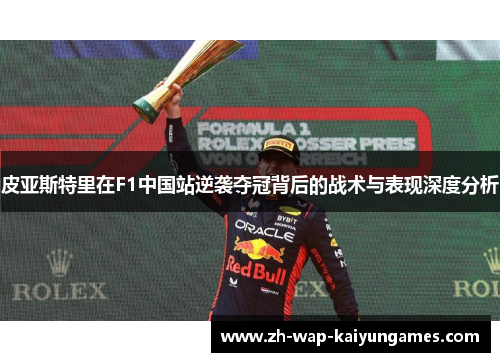 皮亚斯特里在F1中国站逆袭夺冠背后的战术与表现深度分析 皮亚斯特里在F1中国站逆袭夺冠背后的战术与表现深度分析