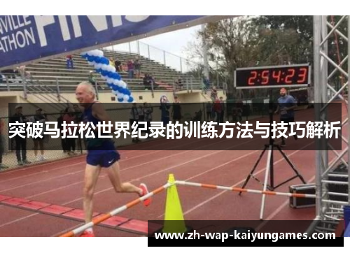 突破马拉松世界纪录的训练方法与技巧解析 突破马拉松世界纪录的训练方法与技巧解析