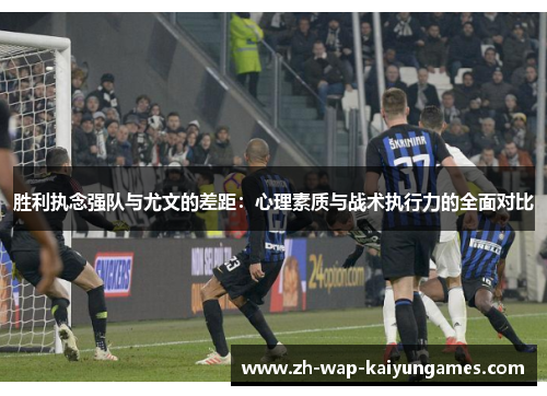 胜利执念强队与尤文的差距:心理素质与战术执行力的全面对比 胜利执念强队与尤文的差距:心理素质与战术执行力的全面对比