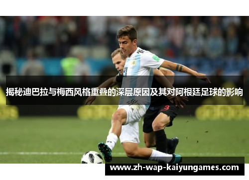 揭秘迪巴拉与梅西风格重叠的深层原因及其对阿根廷足球的影响 揭秘迪巴拉与梅西风格重叠的深层原因及其对阿根廷足球的影响
