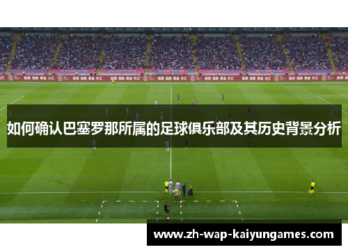 如何确认巴塞罗那所属的足球俱乐部及其历史背景分析 如何确认巴塞罗那所属的足球俱乐部及其历史背景分析