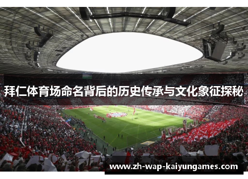 拜仁体育场命名背后的历史传承与文化象征探秘