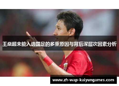 王燊超未能入选国足的多重原因与背后深层次因素分析