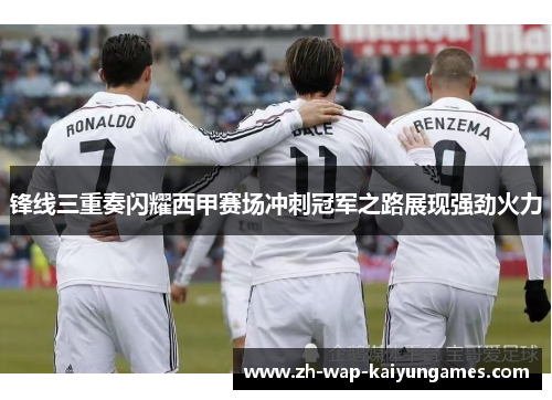 锋线三重奏闪耀西甲赛场冲刺冠军之路展现强劲火力 锋线三重奏闪耀西甲赛场冲刺冠军之路展现强劲火力