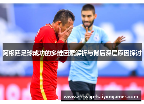 阿根廷足球成功的多维因素解析与背后深层原因探讨 阿根廷足球成功的多维因素解析与背后深层原因探讨