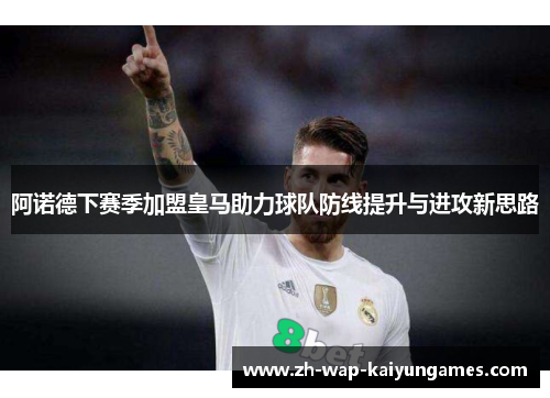 阿诺德下赛季加盟皇马助力球队防线提升与进攻新思路