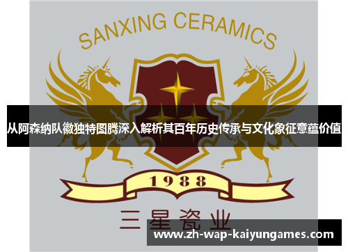 从阿森纳队徽独特图腾深入解析其百年历史传承与文化象征意蕴价值