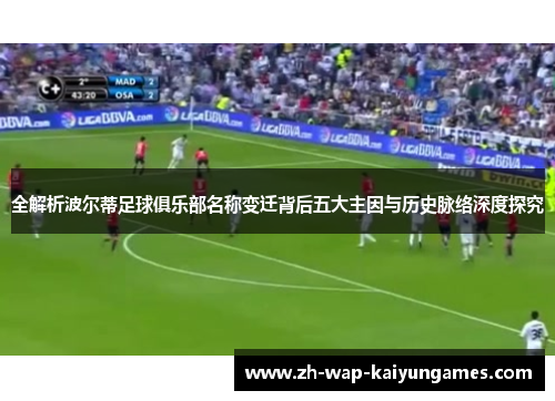 全解析波尔蒂足球俱乐部名称变迁背后五大主因与历史脉络深度探究 全解析波尔蒂足球俱乐部名称变迁背后五大主因与历史脉络深度探究