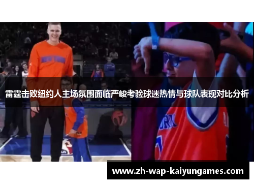 雷霆击败纽约人主场氛围面临严峻考验球迷热情与球队表现对比分析