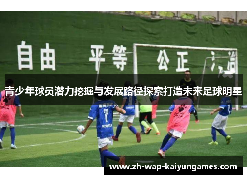 青少年球员潜力挖掘与发展路径探索打造未来足球明星