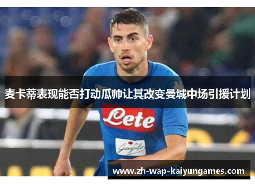 麦卡蒂表现能否打动瓜帅让其改变曼城中场引援计划 麦卡蒂表现能否打动瓜帅让其改变曼城中场引援计划