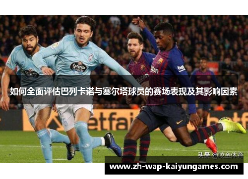 如何全面评估巴列卡诺与塞尔塔球员的赛场表现及其影响因素 如何全面评估巴列卡诺与塞尔塔球员的赛场表现及其影响因素