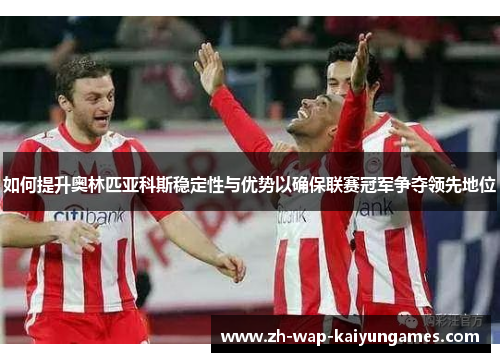 如何提升奥林匹亚科斯稳定性与优势以确保联赛冠军争夺领先地位