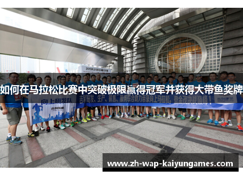 如何在马拉松比赛中突破极限赢得冠军并获得大带鱼奖牌