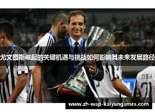 尤文图斯崛起的关键机遇与挑战如何影响其未来发展路径