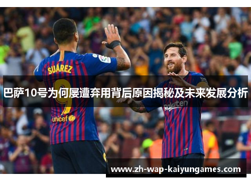 巴萨10号为何屡遭弃用背后原因揭秘及未来发展分析