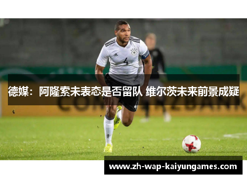 德媒：阿隆索未表态是否留队 维尔茨未来前景成疑