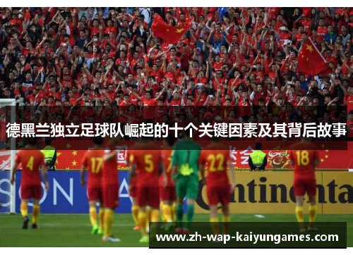 德黑兰独立足球队崛起的十个关键因素及其背后故事