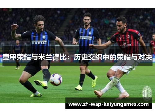 意甲荣耀与米兰德比：历史交织中的荣耀与对决