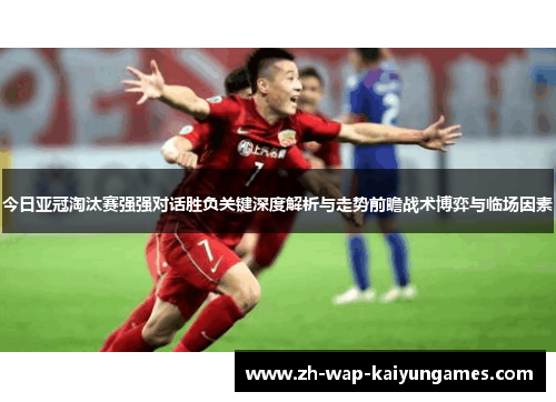今日亚冠淘汰赛强强对话胜负关键深度解析与走势前瞻战术博弈与临场因素 今日亚冠淘汰赛强强对话胜负关键深度解析与走势前瞻战术博弈与临场因素