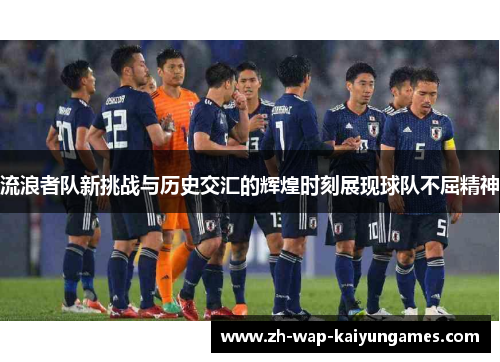 流浪者队新挑战与历史交汇的辉煌时刻展现球队不屈精神 流浪者队新挑战与历史交汇的辉煌时刻展现球队不屈精神