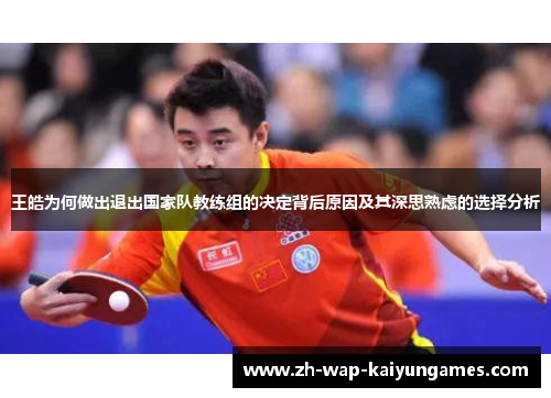 王皓为何做出退出国家队教练组的决定背后原因及其深思熟虑的选择分析