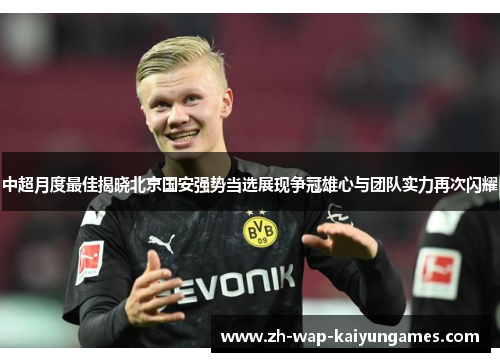 中超月度最佳揭晓北京国安强势当选展现争冠雄心与团队实力再次闪耀