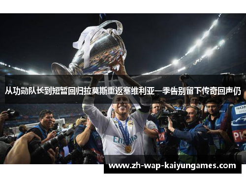 从功勋队长到短暂回归拉莫斯重返塞维利亚一季告别留下传奇回声仍