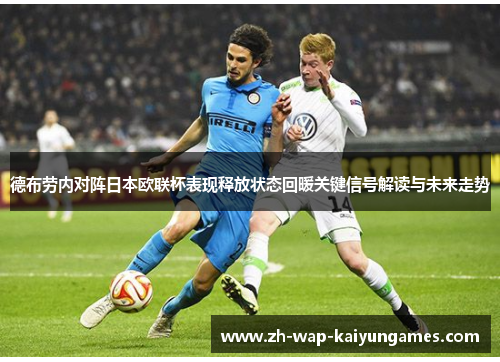 德布劳内对阵日本欧联杯表现释放状态回暖关键信号解读与未来走势