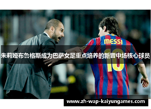 朱莉娅布鲁格斯成为巴萨女足重点培养的新晋中场核心球员