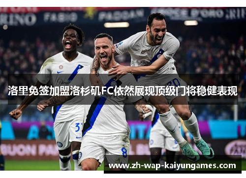 洛里免签加盟洛杉矶FC依然展现顶级门将稳健表现