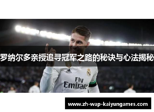 罗纳尔多亲授追寻冠军之路的秘诀与心法揭秘