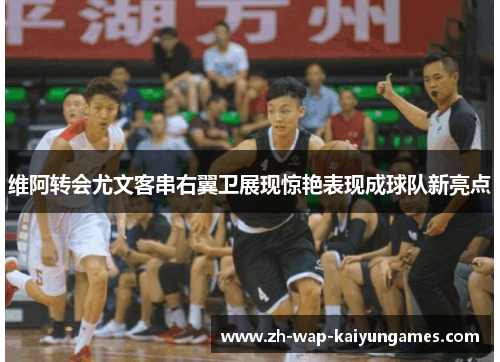 维阿转会尤文客串右翼卫展现惊艳表现成球队新亮点