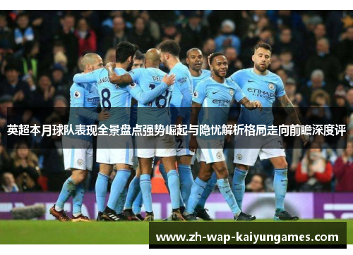 英超本月球队表现全景盘点强势崛起与隐忧解析格局走向前瞻深度评