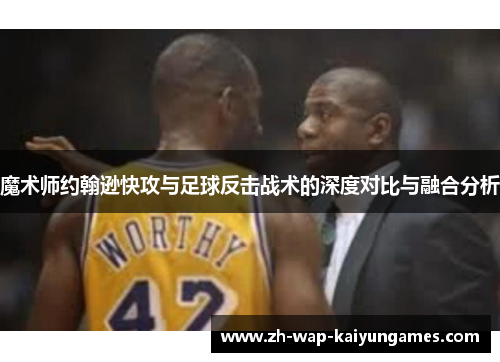 魔术师约翰逊快攻与足球反击战术的深度对比与融合分析